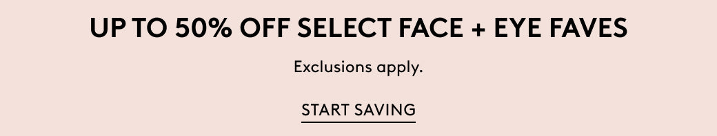 Up to 50% off select face + eye faves. Exclusions apply. Start saving